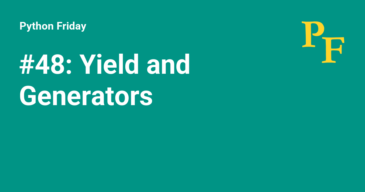 #48: Yield and Generators - Python Friday